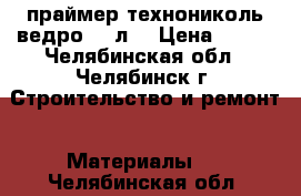 праймер технониколь ведро 20 л. › Цена ­ 600 - Челябинская обл., Челябинск г. Строительство и ремонт » Материалы   . Челябинская обл.